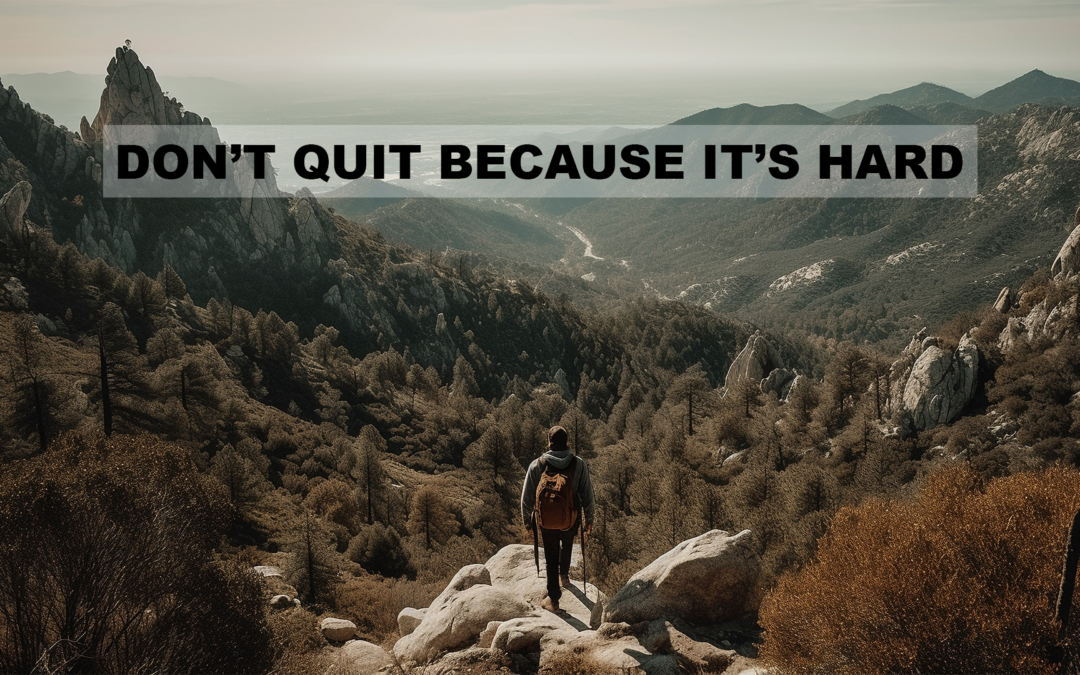 DON’T QUIT BECAUSE IT’S HARD